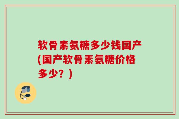 软骨素氨糖多少钱国产(国产软骨素氨糖价格多少？)