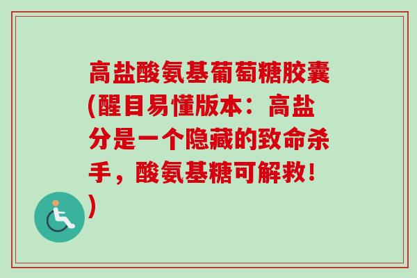 高盐酸氨基葡萄糖胶囊(醒目易懂版本：高盐分是一个隐藏的致命杀手，酸氨基糖可解救！)