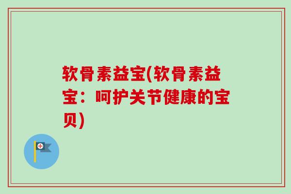 软骨素益宝(软骨素益宝：呵护关节健康的宝贝)