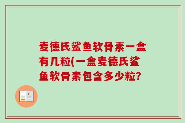 麦德氏鲨鱼软骨素一盒有几粒(一盒麦德氏鲨鱼软骨素包含多少粒？