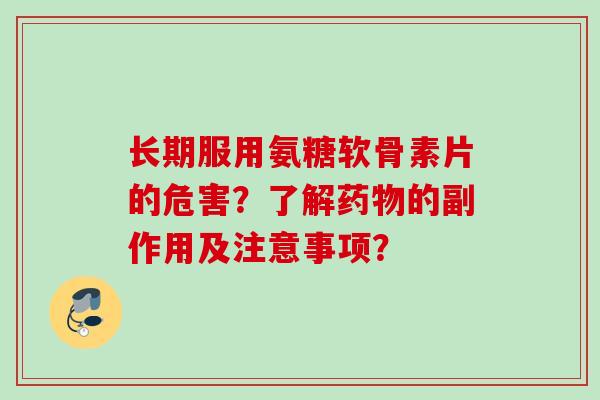 长期服用氨糖软骨素片的危害？了解药物的副作用及注意事项？
