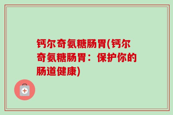 钙尔奇氨糖肠胃(钙尔奇氨糖肠胃：保护你的肠道健康)