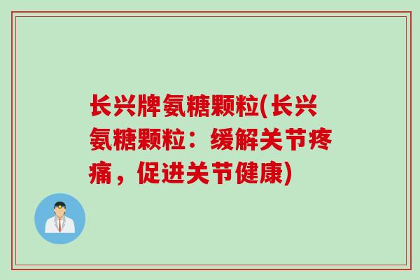 长兴牌氨糖颗粒(长兴氨糖颗粒：缓解关节疼痛，促进关节健康)