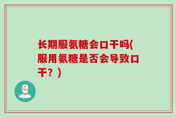 长期服氨糖会口干吗(服用氨糖是否会导致口干？)