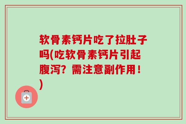 软骨素钙片吃了拉肚子吗(吃软骨素钙片引起?需注意副作用!) 软骨素钙片吃了拉肚子吗(吃软骨素钙片引起?需注意副作用!)