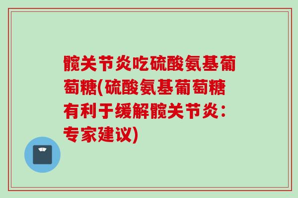 髋关节炎吃硫酸氨基葡萄糖(硫酸氨基葡萄糖有利于缓解髋关节炎：专家建议)