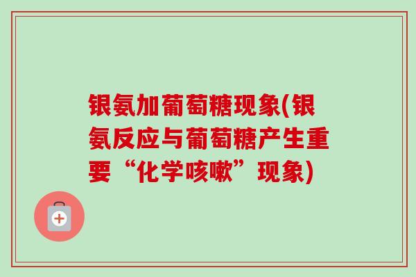 银氨加葡萄糖现象(银氨反应与葡萄糖产生重要“化学”现象) 银氨加葡萄糖现象(银氨反应与葡萄糖产生重要“化学”现象)