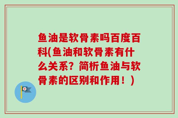 鱼油是软骨素吗百度百科(鱼油和软骨素有什么关系？简析鱼油与软骨素的区别和作用！)