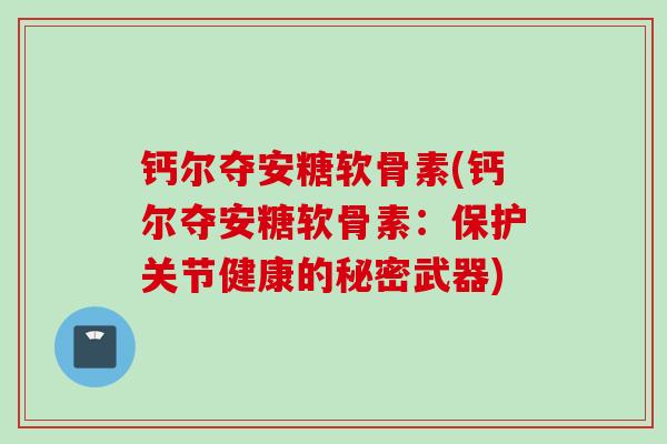 钙尔夺安糖软骨素(钙尔夺安糖软骨素：保护关节健康的秘密武器)