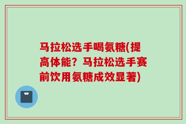 马拉松选手喝氨糖(提高体能？马拉松选手赛前饮用氨糖成效显著)