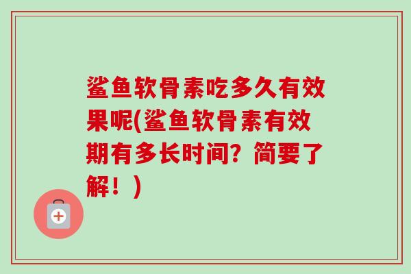 鲨鱼软骨素吃多久有效果呢(鲨鱼软骨素有效期有多长时间？简要了解！)