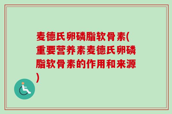 麦德氏卵磷脂软骨素(重要营养素麦德氏卵磷脂软骨素的作用和来源)