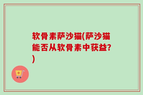软骨素萨沙猫(萨沙猫能否从软骨素中获益？)
