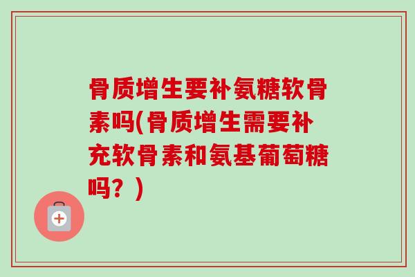 骨质增生要补氨糖软骨素吗(骨质增生需要补充软骨素和氨基葡萄糖吗？)