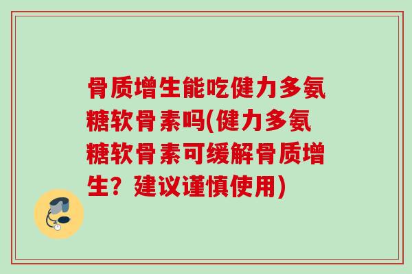 能吃健力多氨糖软骨素吗(健力多氨糖软骨素可缓解?建议谨慎使用) 能吃健力多氨糖软骨素吗(健力多氨糖软骨素可缓解?建议谨慎使用)