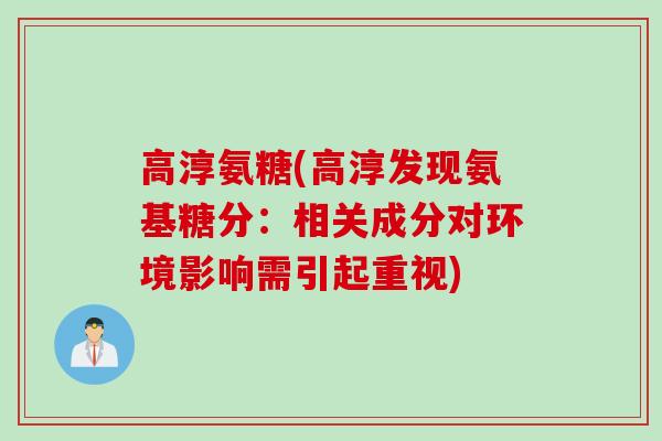 高淳氨糖(高淳发现氨基糖分：相关成分对环境影响需引起重视)