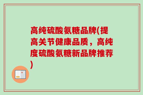 高纯硫酸氨糖品牌(提高关节健康品质，高纯度硫酸氨糖新品牌推荐)