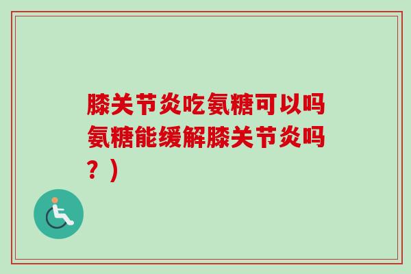 膝关节炎吃氨糖可以吗氨糖能缓解膝关节炎吗？)