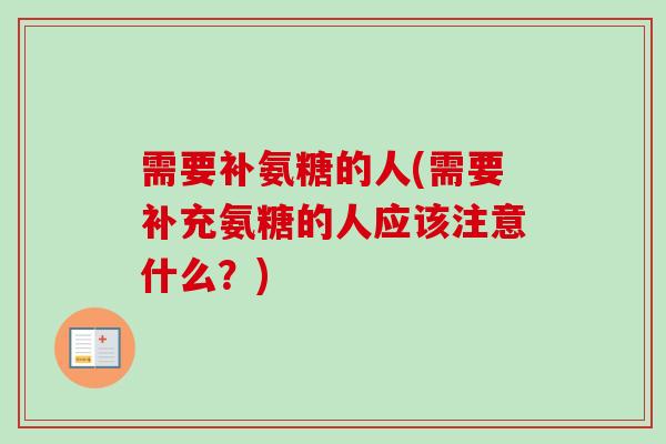 需要补氨糖的人(需要补充氨糖的人应该注意什么？)