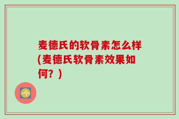 麦德氏的软骨素怎么样(麦德氏软骨素效果如何？)