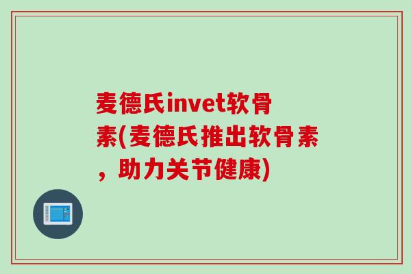 麦德氏invet软骨素(麦德氏推出软骨素，助力关节健康)