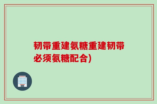 韧带重建氨糖重建韧带必须氨糖配合)