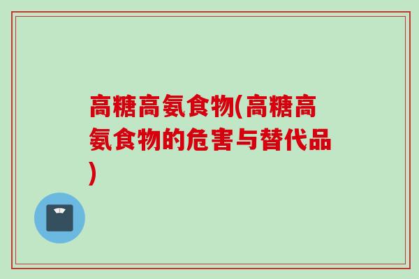 高糖高氨食物(高糖高氨食物的危害与替代品)