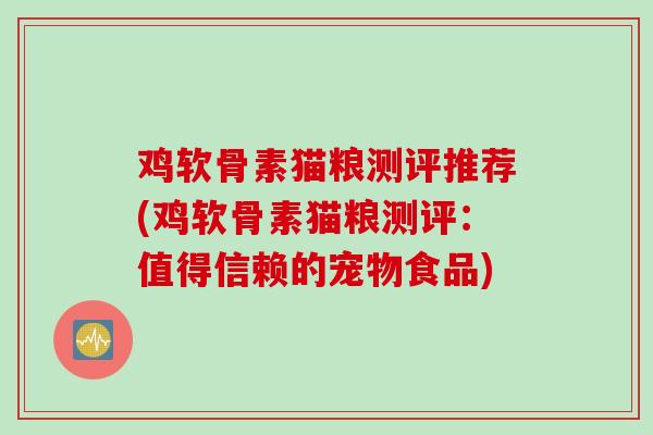 鸡软骨素猫粮测评推荐(鸡软骨素猫粮测评：值得信赖的宠物食品)