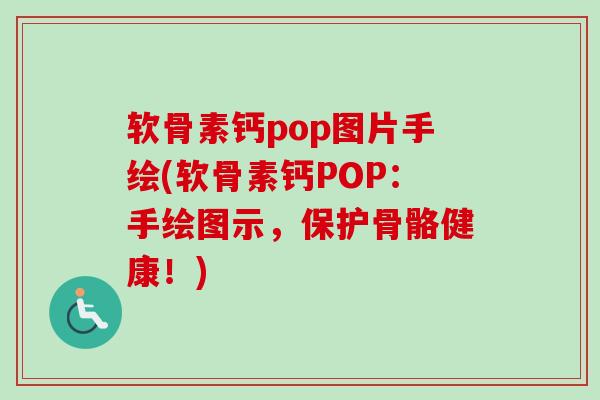 软骨素钙pop图片手绘(软骨素钙POP：手绘图示，保护骨骼健康！)