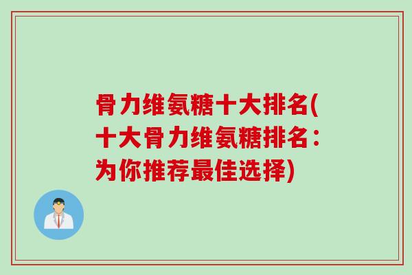 骨力维氨糖十大排名(十大骨力维氨糖排名：为你推荐最佳选择)