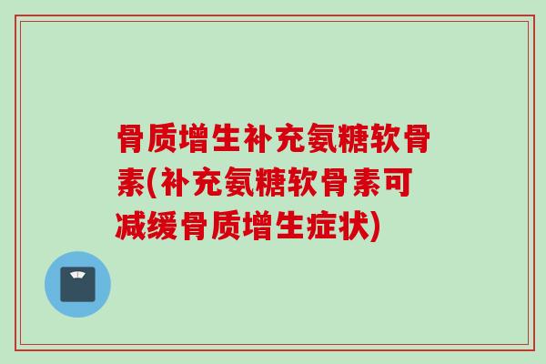 骨质增生补充氨糖软骨素(补充氨糖软骨素可减缓骨质增生症状)