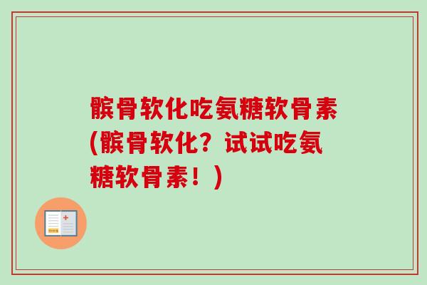髌骨软化吃氨糖软骨素(髌骨软化？试试吃氨糖软骨素！)