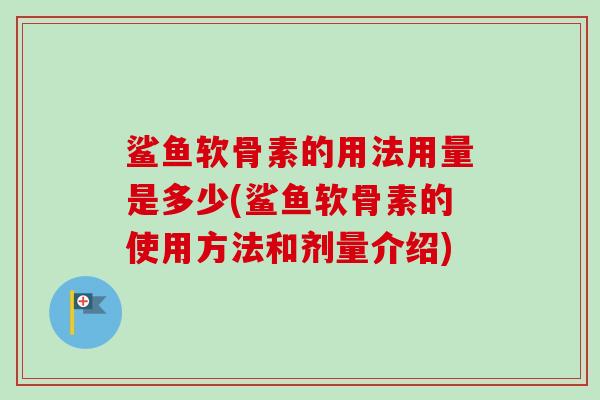 鲨鱼软骨素的用法用量是多少(鲨鱼软骨素的使用方法和剂量介绍)