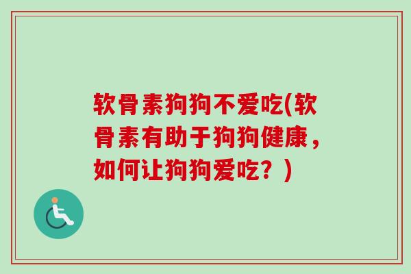 软骨素狗狗不爱吃(软骨素有助于狗狗健康，如何让狗狗爱吃？)