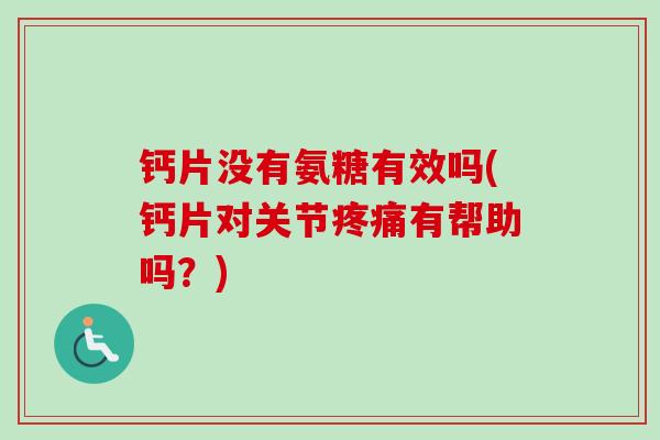 钙片没有氨糖有效吗(钙片对关节有帮助吗?) 钙片没有氨糖有效吗(钙片对关节有帮助吗?)