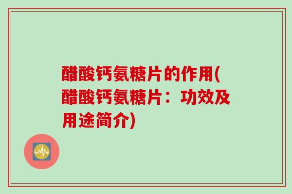 醋酸钙氨糖片的作用(醋酸钙氨糖片：功效及用途简介)