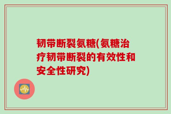 韧带断裂氨糖(氨糖治疗韧带断裂的有效性和安全性研究)