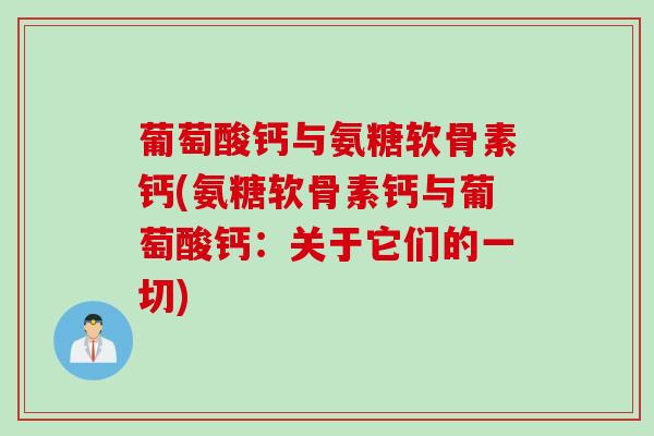 葡萄酸钙与氨糖软骨素钙(氨糖软骨素钙与葡萄酸钙：关于它们的一切)