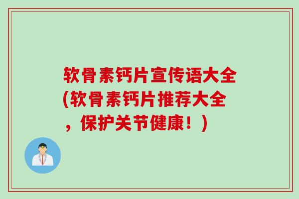 软骨素钙片宣传语大全(软骨素钙片推荐大全，保护关节健康！)