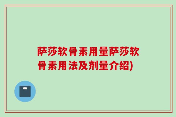 萨莎软骨素用量萨莎软骨素用法及剂量介绍)