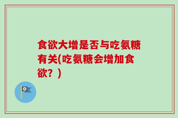 食欲大增是否与吃氨糖有关(吃氨糖会增加食欲？)