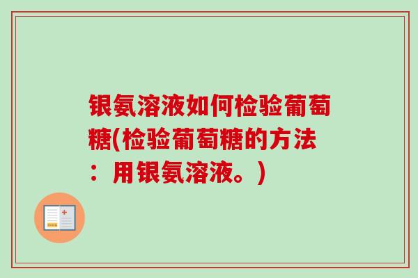 银氨溶液如何检验葡萄糖(检验葡萄糖的方法：用银氨溶液。)