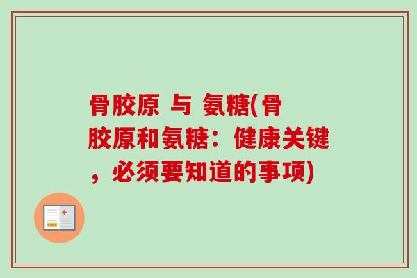 骨胶原 与 氨糖(骨胶原和氨糖：健康关键，必须要知道的事项)