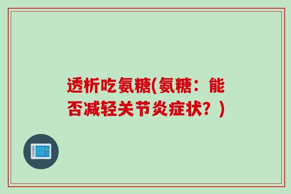 透析吃氨糖(氨糖：能否减轻关节炎症状？)