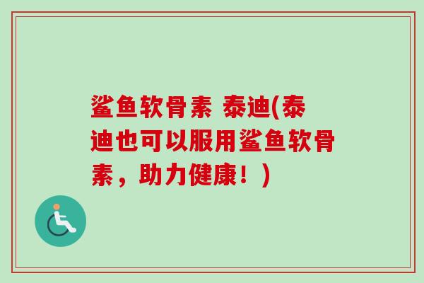 鲨鱼软骨素 泰迪(泰迪也可以服用鲨鱼软骨素，助力健康！)