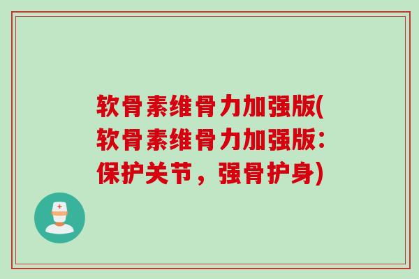软骨素维骨力加强版(软骨素维骨力加强版：保护关节，强骨护身)
