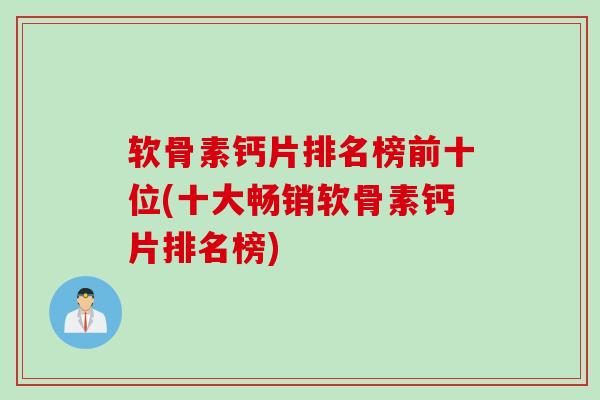 软骨素钙片排名榜前十位(十大畅销软骨素钙片排名榜)
