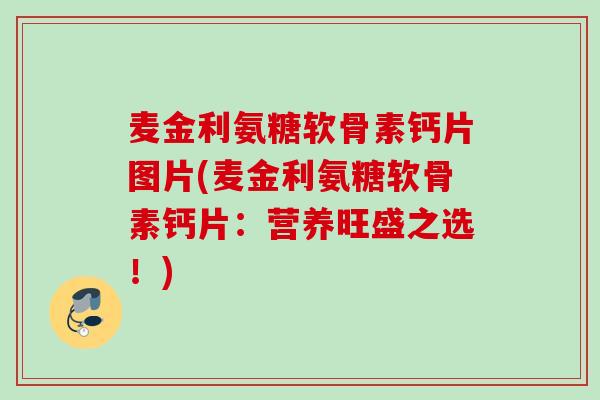 麦金利氨糖软骨素钙片图片(麦金利氨糖软骨素钙片：营养旺盛之选！)