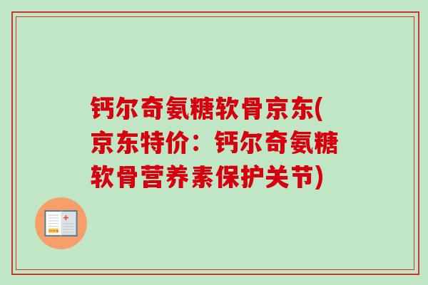 钙尔奇氨糖软骨京东(京东特价：钙尔奇氨糖软骨营养素保护关节)