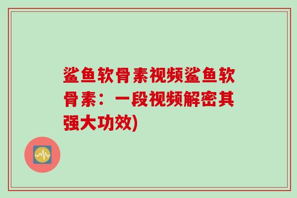 鲨鱼软骨素视频鲨鱼软骨素：一段视频解密其强大功效)
